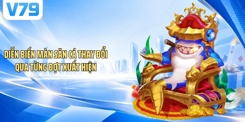 Diễn biến màn săn cá thay đổi qua từng đợt xuất hiện